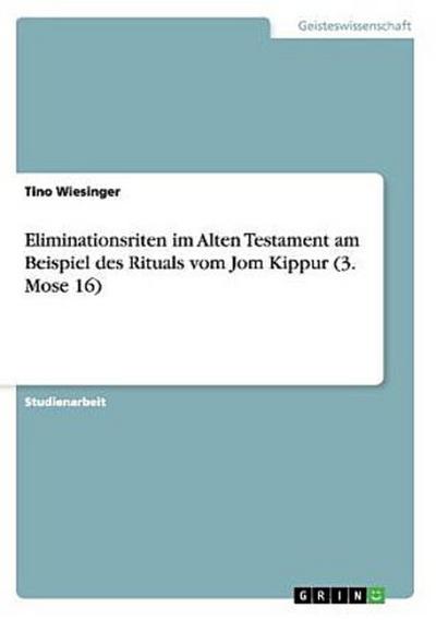 Eliminationsriten im Alten Testament am Beispiel des Rituals vom Jom Kippur (3. Mose 16)