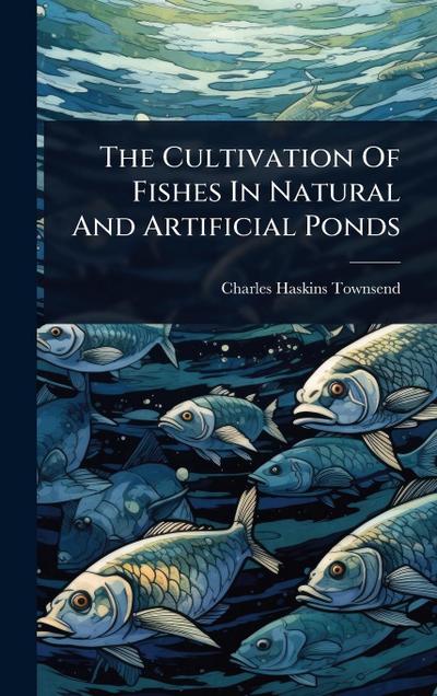 The Cultivation Of Fishes In Natural And Artificial Ponds