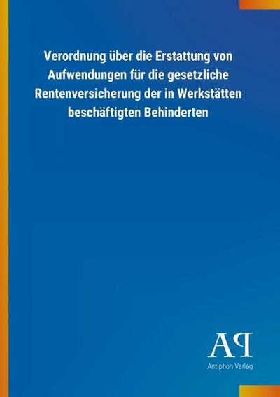 Verordnung über die Erstattung von Aufwendungen für die gesetzliche Rentenversicherung der in Werkstätten beschäftigten Behinderten