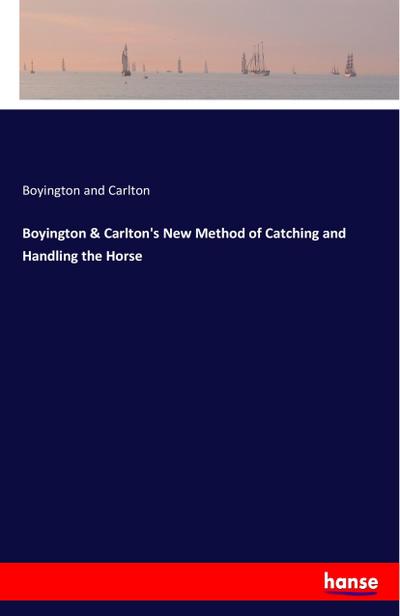 Boyington & Carlton’s New Method of Catching and Handling the Horse