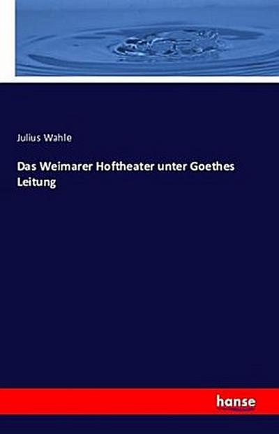 Das Weimarer Hoftheater unter Goethes Leitung