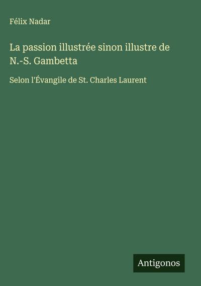 La passion illustrée sinon illustre de N.-S. Gambetta