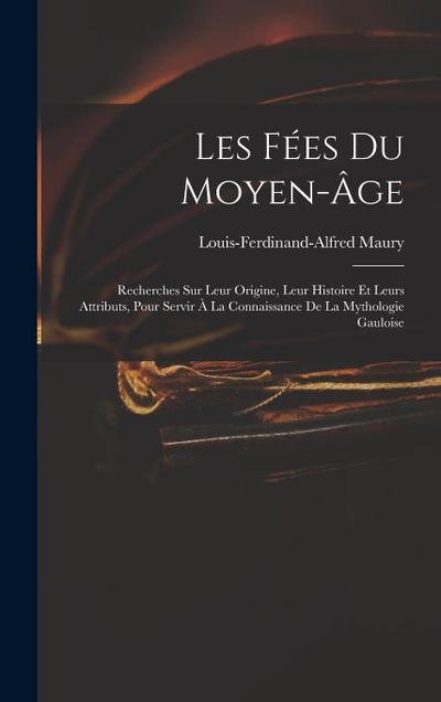 Les Fées Du Moyen-Âge: Recherches Sur Leur Origine, Leur Histoire Et Leurs Attributs, Pour Servir À La Connaissance De La Mythologie Gauloise