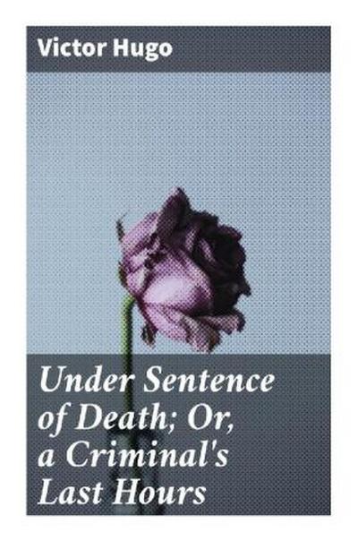 Under Sentence of Death; Or, a Criminal’s Last Hours
