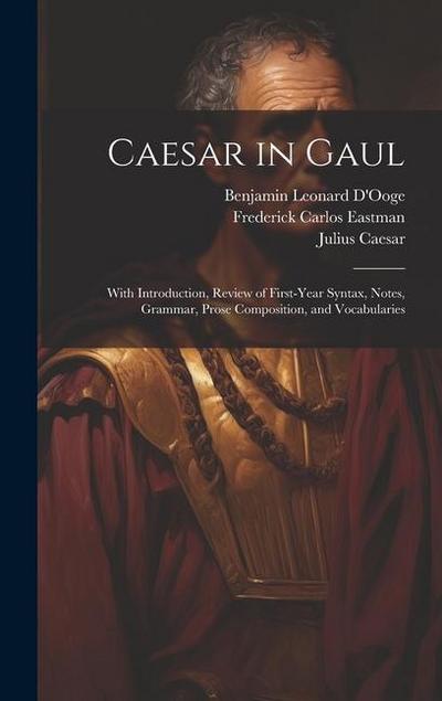 Caesar in Gaul: With Introduction, Review of First-Year Syntax, Notes, Grammar, Prose Composition, and Vocabularies