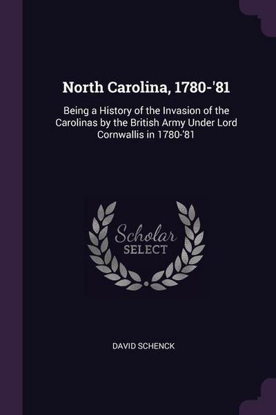 North Carolina, 1780-’81: Being a History of the Invasion of the Carolinas by the British Army Under Lord Cornwallis in 1780-’81
