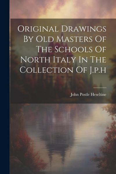 Original Drawings By Old Masters Of The Schools Of North Italy In The Collection Of J.p.h