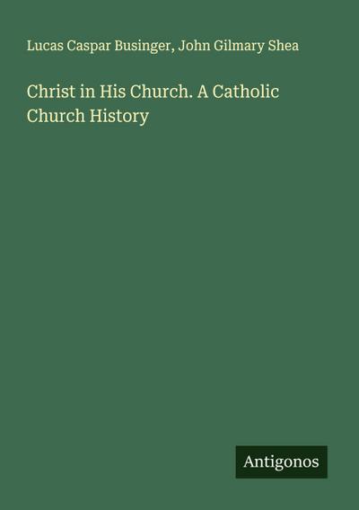 Christ in His Church. A Catholic Church History