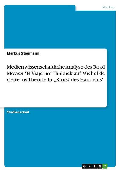Medienwissenschaftliche Analyse des Road Movies ’El Viaje’ im Hinblick auf Michel de Certeaus Theorie in Kunst des Handelns’