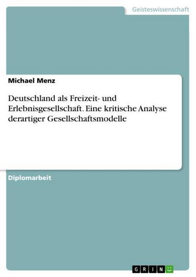 Deutschland als Freizeit- und Erlebnisgesellschaft. Eine kritische Analyse derartiger Gesellschaftsmodelle - Michael Menz