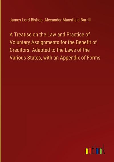 A Treatise on the Law and Practice of Voluntary Assignments for the Benefit of Creditors. Adapted to the Laws of the Various States, with an Appendix of Forms