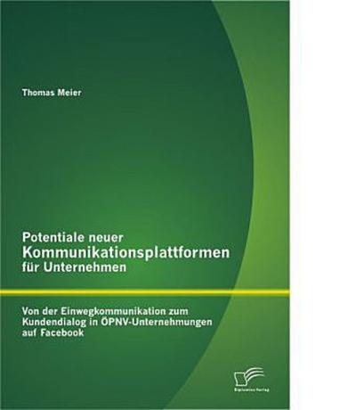 Potentiale neuer Kommunikationsplattformen für Unternehmen: Von der Einwegkommunikation zum Kundendialog in ÖPNV-Unternehmungen auf Facebook