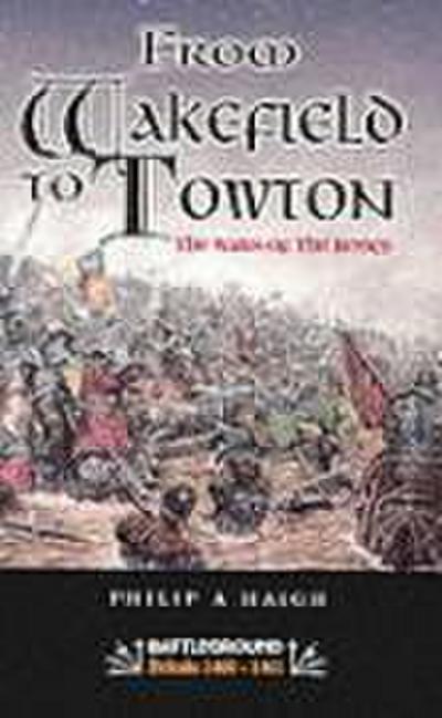 From Wakefield and Towton: the Wars of the Roses - Philip A. Haigh
