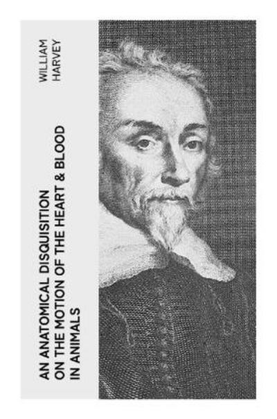 An Anatomical Disquisition on the Motion of the Heart & Blood in Animals