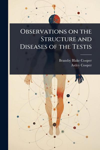 Observations on the Structure and Diseases of the Testis