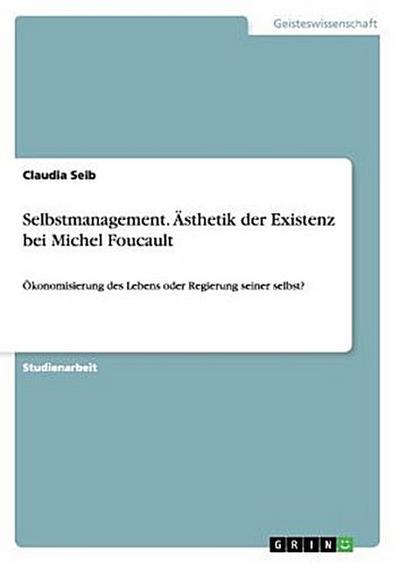 Selbstmanagement. Ästhetik der Existenz bei Michel Foucault