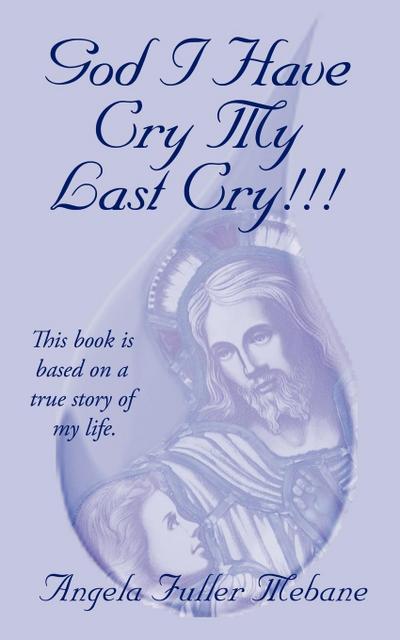 God I Have Cry My Last Cry!!!: This Book Is Base on True Story of My Life. - Angela Mebane