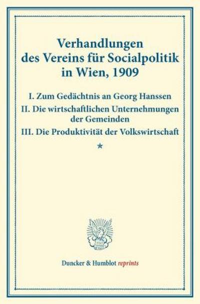 Verhandlungen des Vereins für Socialpolitik in Wien, 1909. I. Zum Gedächtnis an Georg Hanssen - II. Die wirtschaftlichen Unternehmungen der Gemeinden - III. Die Produktivität der Volkswirtschaft.