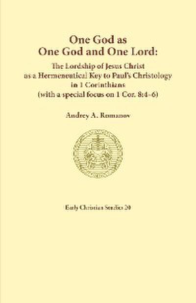One God as one God and One Lord. The Lordship of Christ as a Hermeneutical Key to Paul’s Christology in 1 Corinthians (with a special focus on 1 Cor. 8