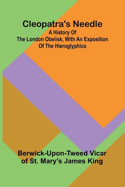Cleopatra’S Needle; A History Of The London Obelisk, With An Exposition Of The Hieroglyphics