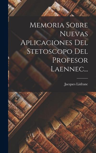 Memoria Sobre Nuevas Aplicaciones Del Stetoscopo Del Profesor Laennec...