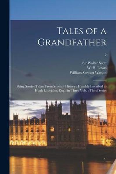 Tales of a Grandfather: Being Stories Taken From Scottish History: Humbly Inscribed to Hugh Littlejohn, Esq.: in Three Vols.: Third Series; 2