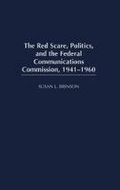 The Red Scare, Politics, and the Federal Communications Commission, 1941-1960
