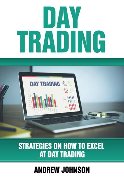 Day Trading: Strategies on How to Excel at Day Trading (Strategies On How To Excel At Trading, #1)