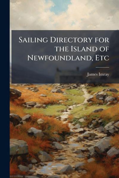 Sailing Directory for the Island of Newfoundland, Etc