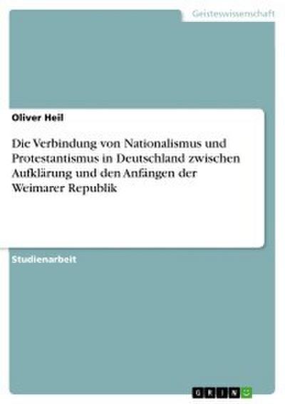 Die Verbindung von Nationalismus und Protestantismus in Deutschland zwischen Aufklärung und den Anfängen der Weimarer Republik