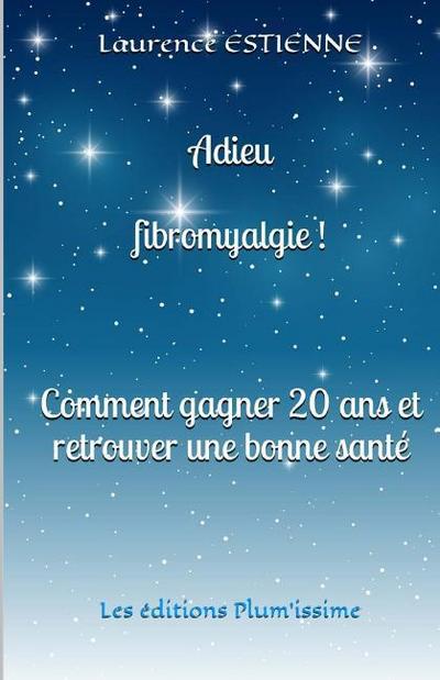 Adieu fibromyalgie !: Comment gagner 20 ans et retrouver une bonne santé
