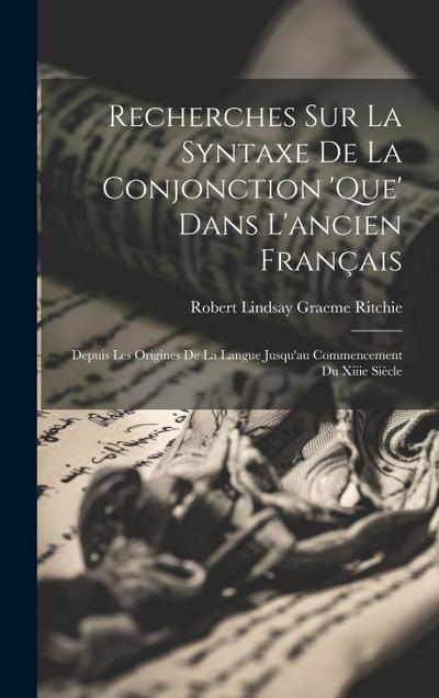 Recherches Sur La Syntaxe De La Conjonction ’que’ Dans L’ancien Français: Depuis Les Origines De La Langue Jusqu’au Commencement Du Xiiie Siècle