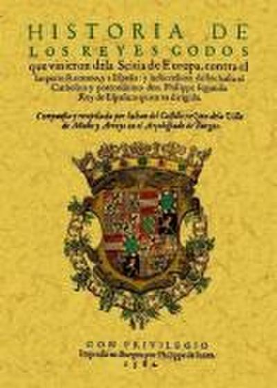 Historia de los Reyes Godos que vinieron de la Scitia de Europa contra el imperio Romano y a España y la succesion dellos hasta el catholico y pontentissimo don Philippe segundo rey de España