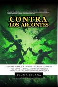 Contra Los Arcontes - Sabiduría Hermética, Gnóstica Y Secretos Alquímicos Para Ganar La Batalla Contra Los Parásitos Energéticos Y Alcanzar La Liberación Psíquica (Operación Arconte, #1)