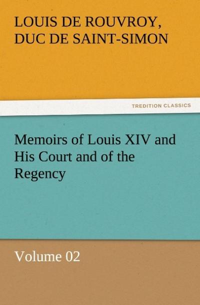 Memoirs of Louis XIV and His Court and of the Regency ¿ Volume 02 - Duc De Saint Simon Louis De Rouvroy