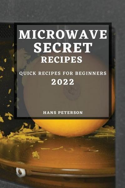 Microwave Secret Recipes 2022: Quick Recipes for Beginners