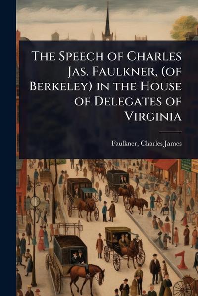 The Speech of Charles Jas. Faulkner, (of Berkeley) in the House of Delegates of Virginia