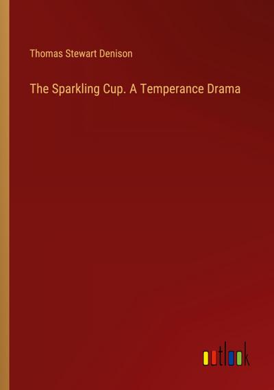 The Sparkling Cup. A Temperance Drama