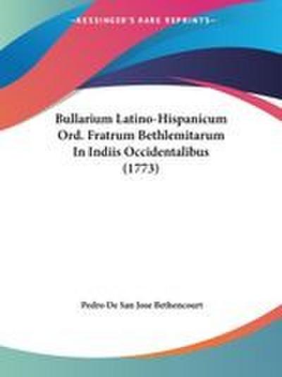 Bullarium Latino-Hispanicum Ord. Fratrum Bethlemitarum In Indiis Occidentalibus (1773)