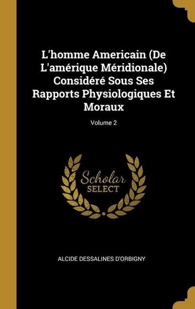 L’homme Americain (De L’amérique Méridionale) Considéré Sous Ses Rapports Physiologiques Et Moraux; Volume 2