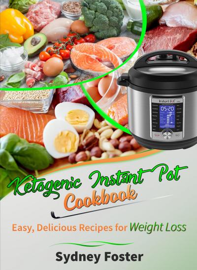 Ketogenic Instant Pot Cookbook: Easy, Delicious Recipes for Weight Loss (Pressure Cooker Meals, Quick Healthy Eating, Meal Plan)