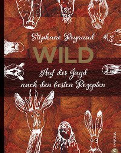 Wild. Auf der Jagd nach den besten Rezepten. Wildschwein, Hirsch, Fasan und Hase: vom Wald in den Kochtopf