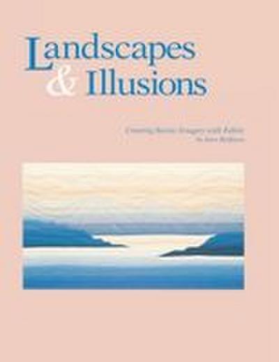 Landscapes and Illusions. Creating Scenic Imagery with Fabric - Print on Demand Edition