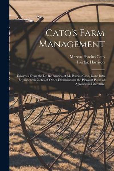 Cato’s Farm Management; Eclogues From the De Re Rustica of M. Porcius Cato, Done Into English, With Notes of Other Excursions in the Pleasant Paths of