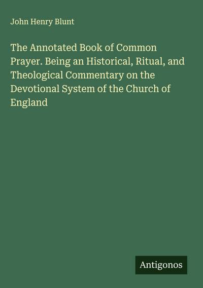 The Annotated Book of Common Prayer. Being an Historical, Ritual, and Theological Commentary on the Devotional System of the Church of England
