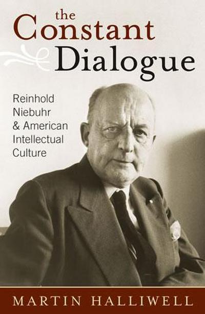 The Constant Dialogue: Reinhold Niebuhr and American Intellectual Culture - Martin Halliwell