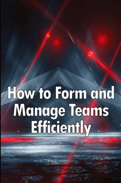 How to Form and Manage Teams Efficiently