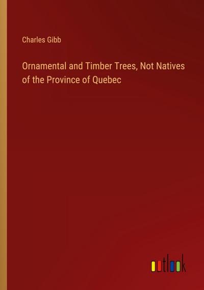 Ornamental and Timber Trees, Not Natives of the Province of Quebec