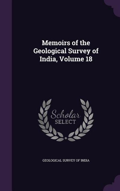 Memoirs of the Geological Survey of India, Volume 18