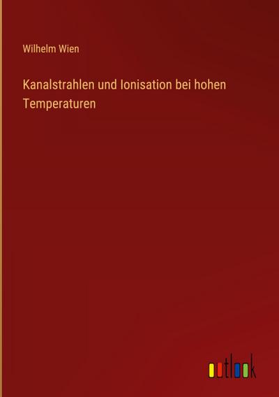 Kanalstrahlen und Ionisation bei hohen Temperaturen